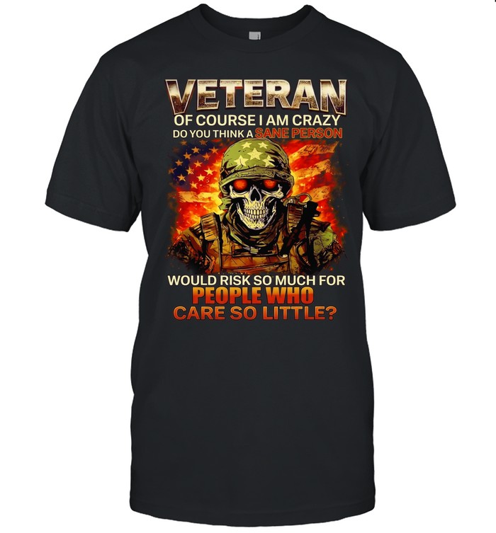 Veteran of Course I Am Crazy Do You Think a Sane Person Would Risk So Much Unisex T-Shirt