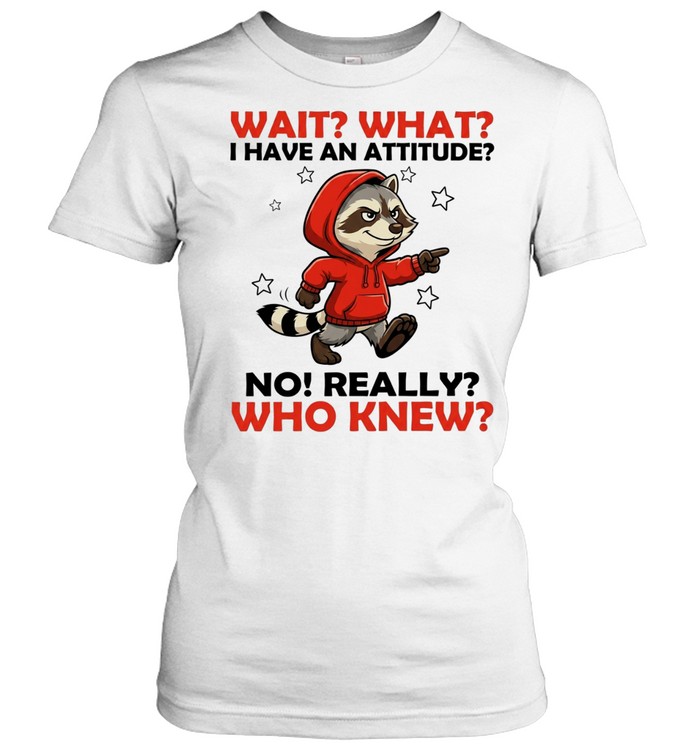 Wait What I Have an Attitude No Really Who Knew Women T-Shirt