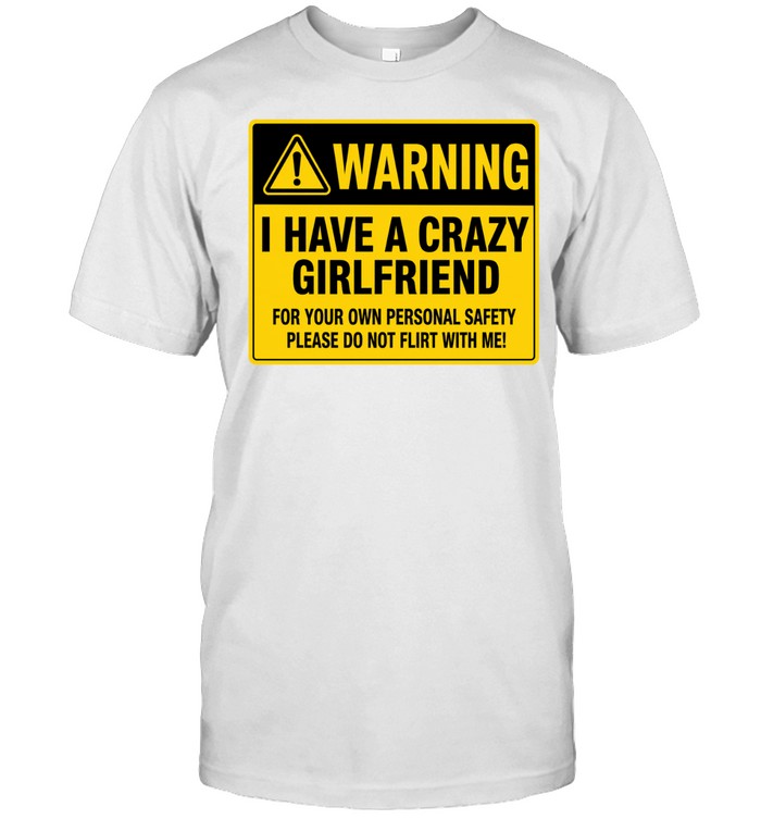 Warning I Have a Crazy Girlfriend for Your Own Personal Safety Please Do Not Flirt with Me Unisex T-Shirt
