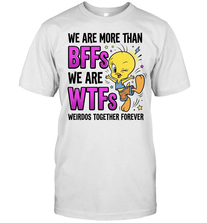 We Are More Than BFFs We Are WTFs Weirdos Together Forever Tweety Bird Unisex T-Shirt