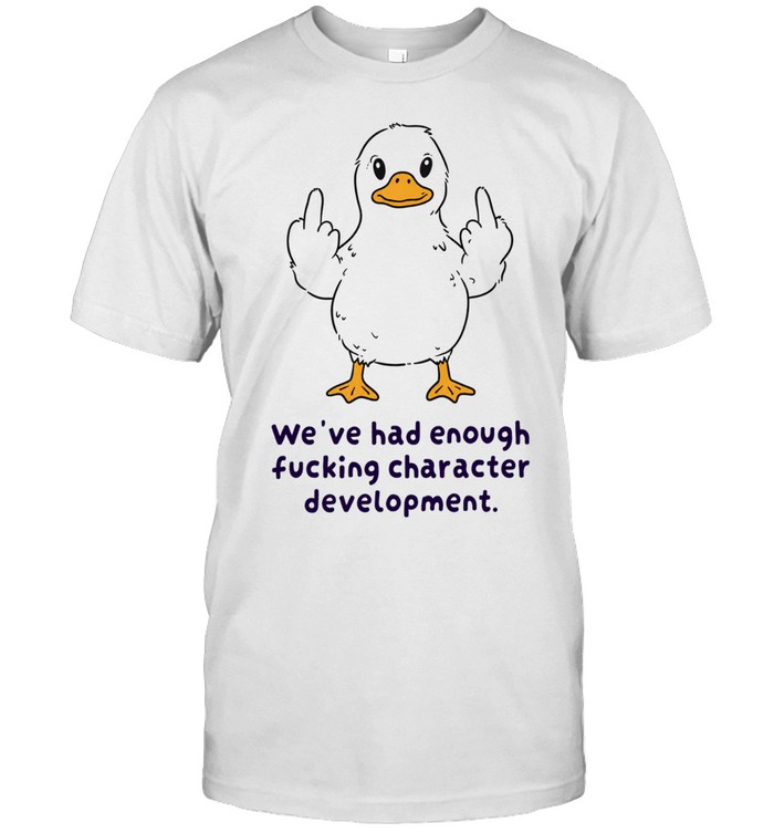We Have Had Enough Fucking Character Development Unisex T-Shirt