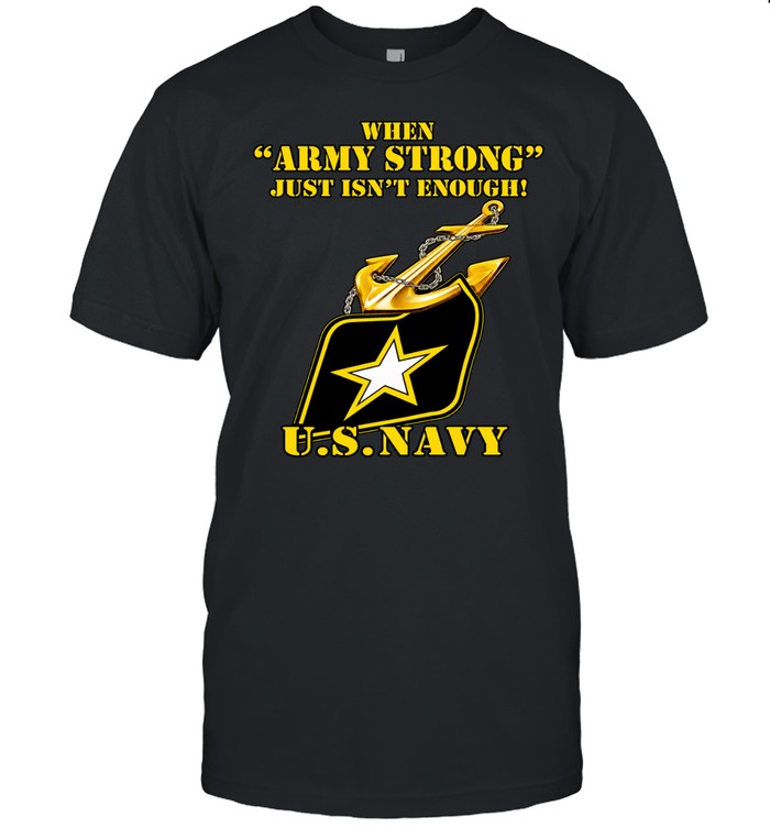 When Army Strong just isnt Enough U S Navy Unisex T-Shirt