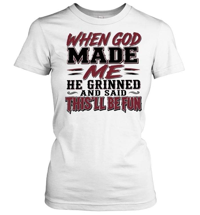 When God Made Me He Grinned and Said This Will Be Fun Women T-Shirt