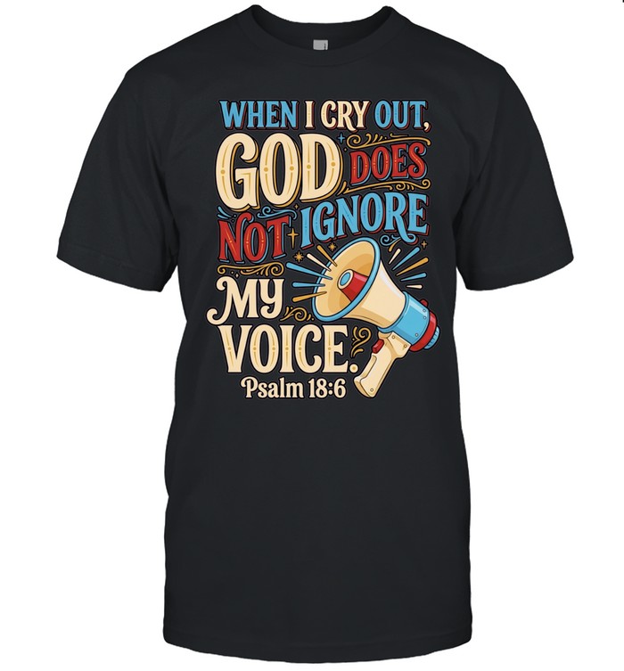 When I Cry Out God Does Not Ignore My Voice Psalm 18 6 Unisex T-Shirt