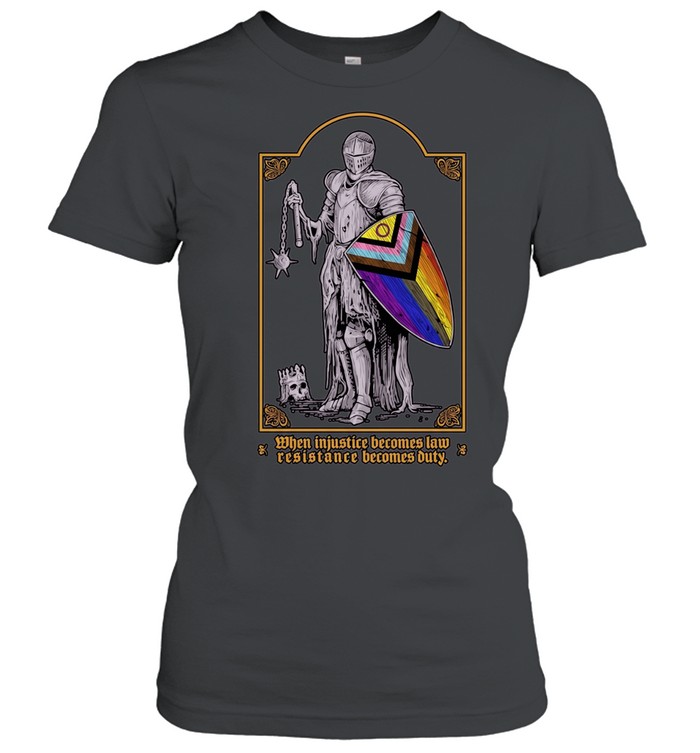 When Injustice Becomes Law Resistance Becomes Duty Knight Pride Shield Women T-Shirt