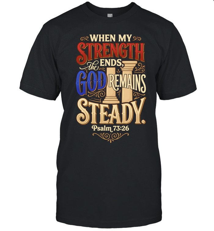 When My Strength Ends the God Remains Steady Psalm 73 26 Unisex T-Shirt