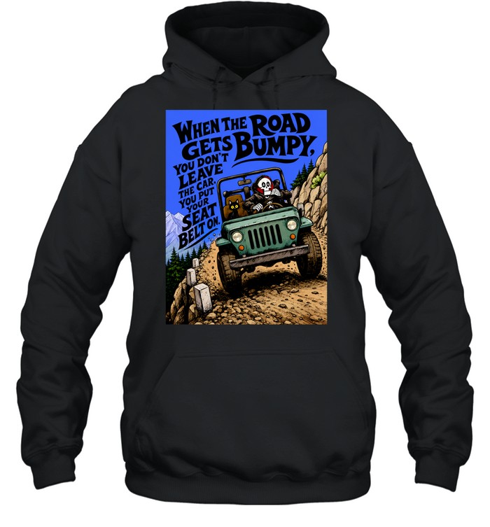 When the Road Gets Bumpy You Don’t Leave the Car You Put Your Seat Belt On Hoodie