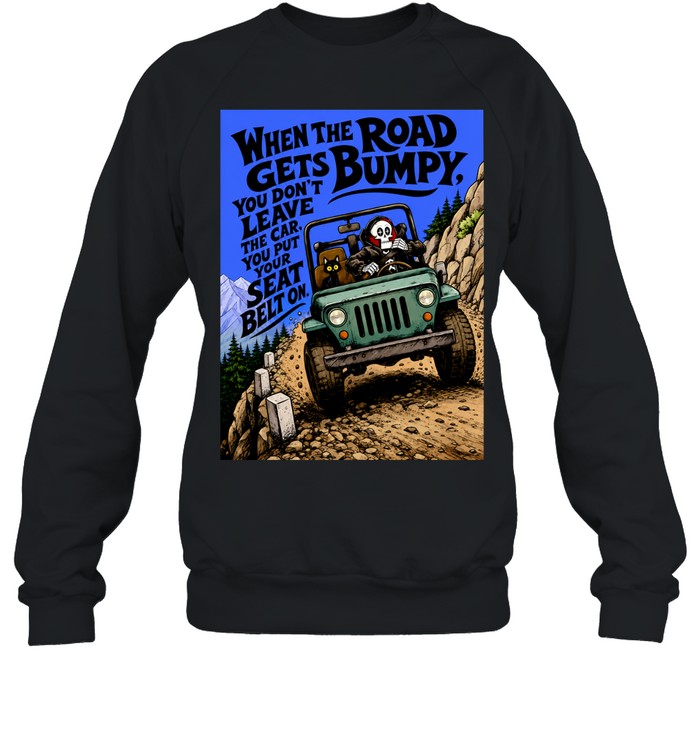 When the Road Gets Bumpy You Don’t Leave the Car You Put Your Seat Belt On Sweatshirt