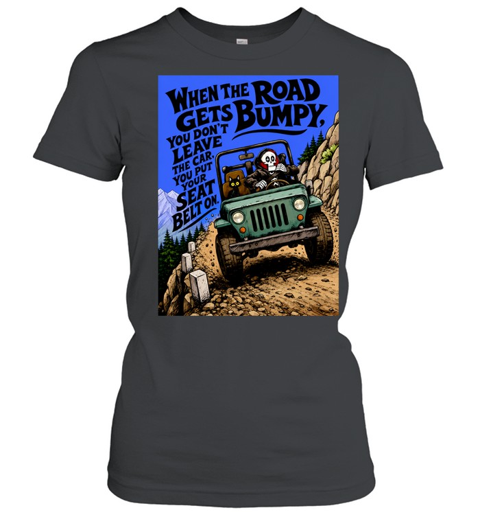 When the Road Gets Bumpy You Don’t Leave the Car You Put Your Seat Belt On Women T-Shirt