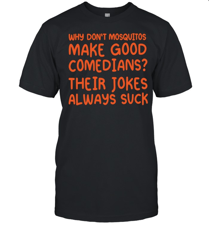 Why Don’t Mosquitoes Make Good Comedians Their Jokes Always Suck Unisex T-Shirt