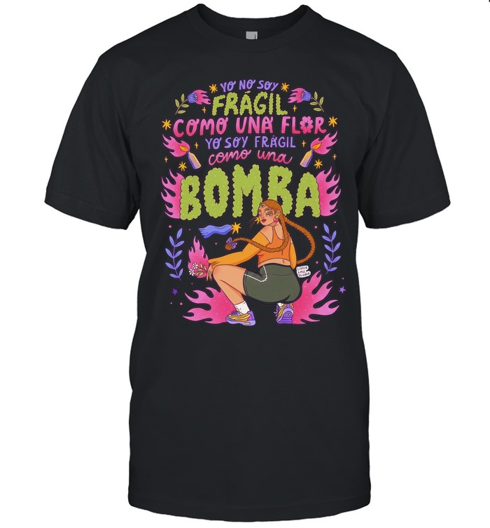 Yo No Soy Frágil Como Una Flor Yo Soy Frágil Como Una Bomba Unisex T-Shirt