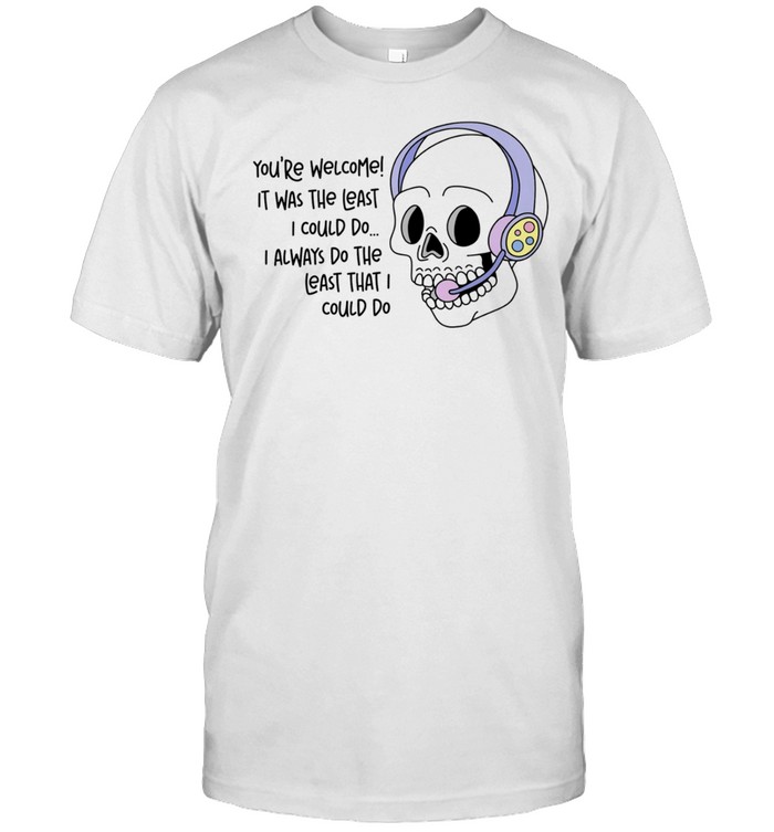 You Are Welcome It Was the Least I Could Do Skull with Headphones Unisex T-Shirt