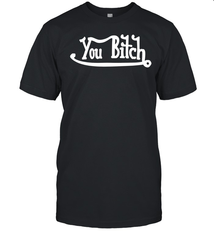You Bitch slogan typography funny insult Unisex T-Shirt