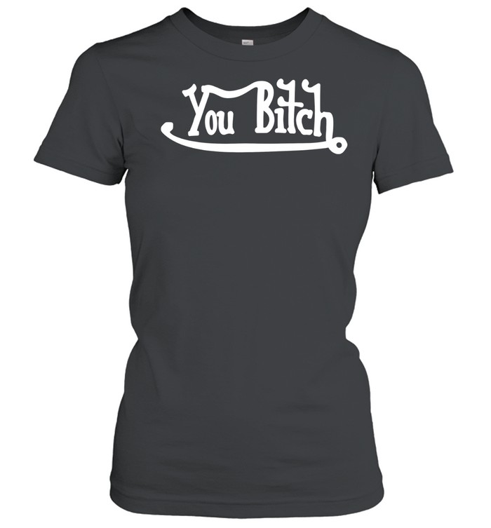 You Bitch slogan typography funny insult Women T-Shirt