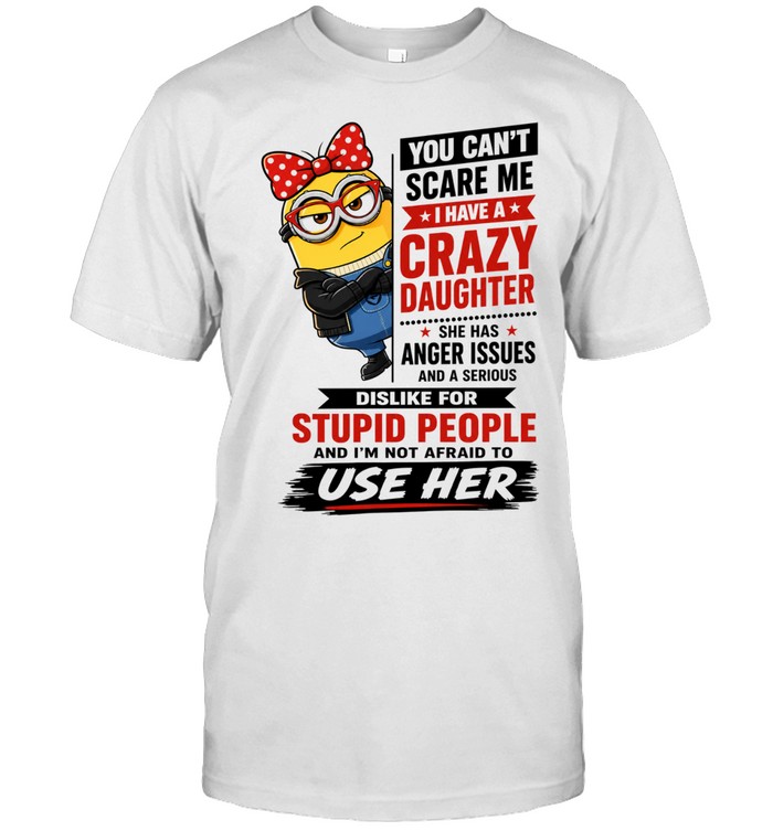 You Can’t Scare Me I Have a Crazy Daughter with Anger Issues Unisex T-Shirt