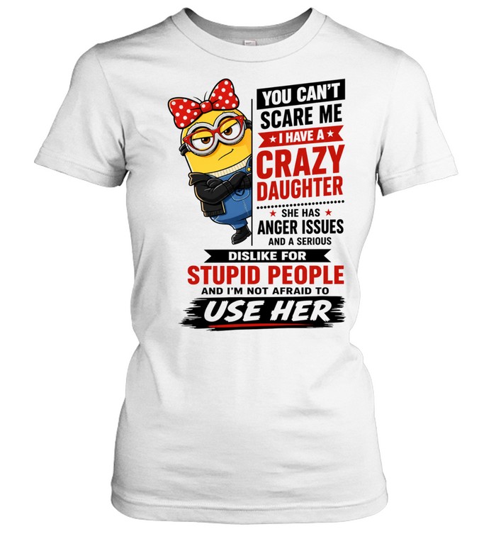 You Can’t Scare Me I Have a Crazy Daughter with Anger Issues Women T-Shirt