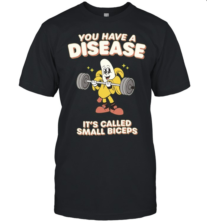 You Have a Disease It Is Called Small Biceps Unisex T-Shirt