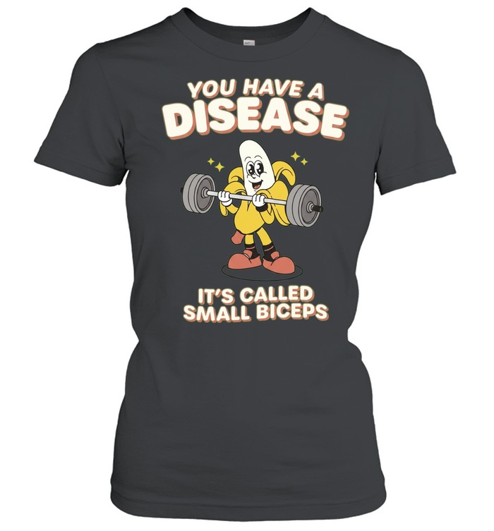 You Have a Disease It Is Called Small Biceps Women T-Shirt