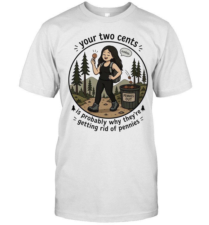 Your Two Cents Is Probably Why They Are Getting Rid of Pennies Unisex T-Shirt