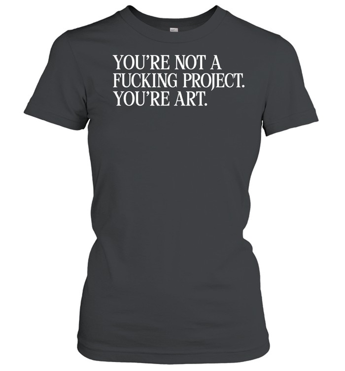You’re Not A Fucking Project You’re Art Women T-Shirt