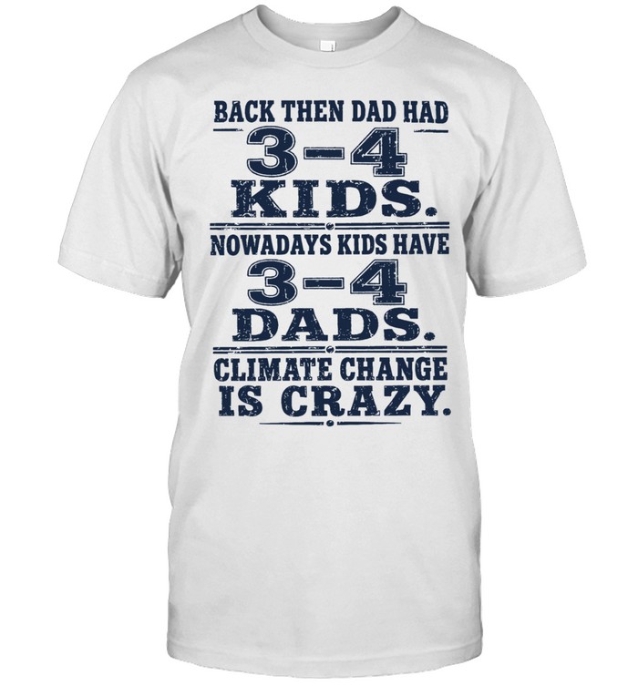 Back Then Dad Had 3-4 Kids Nowadays Kids Have 3-4 Dads Climate Change Is Crazy Unisex T-Shirt
