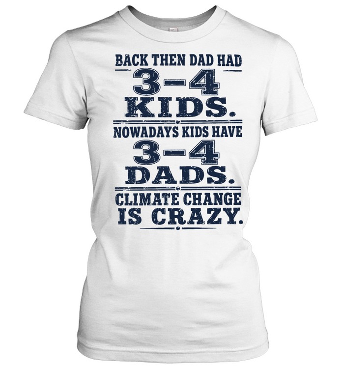 Back Then Dad Had 3-4 Kids Nowadays Kids Have 3-4 Dads Climate Change Is Crazy Women T-Shirt