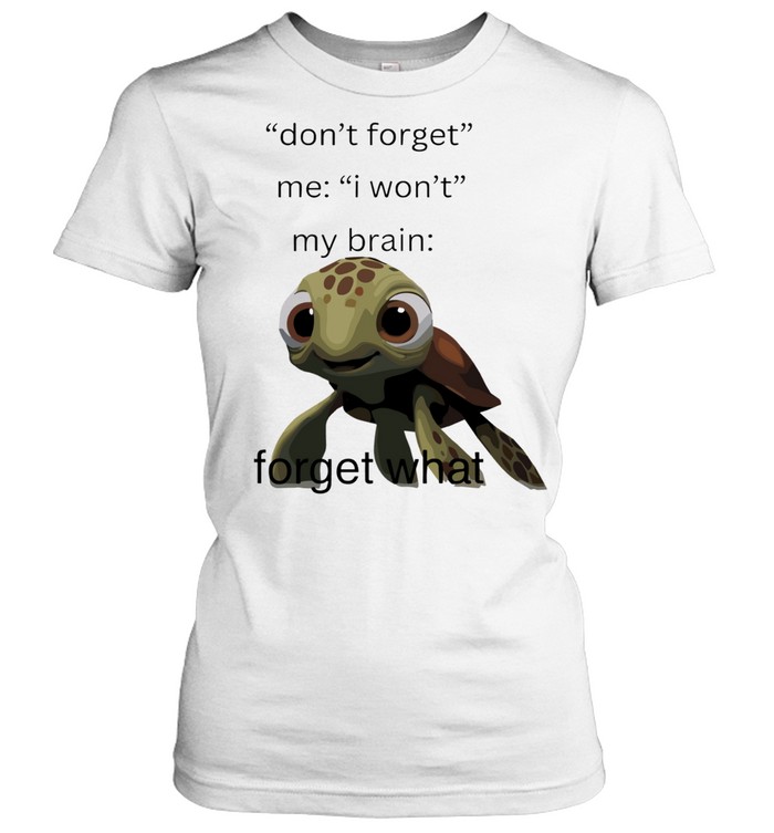 Don’t Forget Me I Won’t My Brain Forget What Squirt Finding Nemo Women T-Shirt