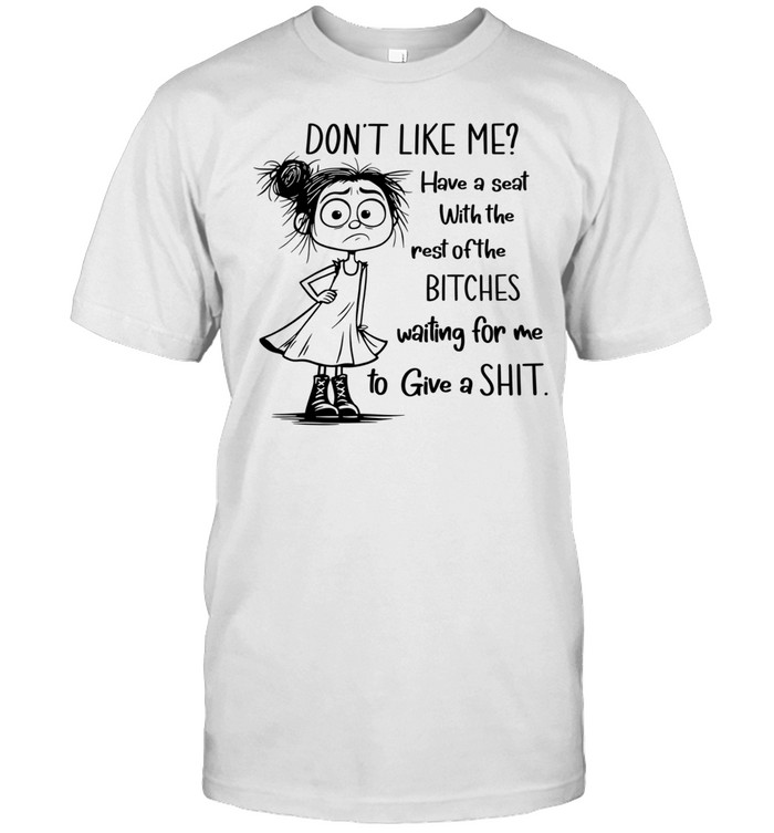 Don’t Like Me Have a Seat with the Rest of the Bitches Waiting for Me to Give a Shit Unisex T-Shirt