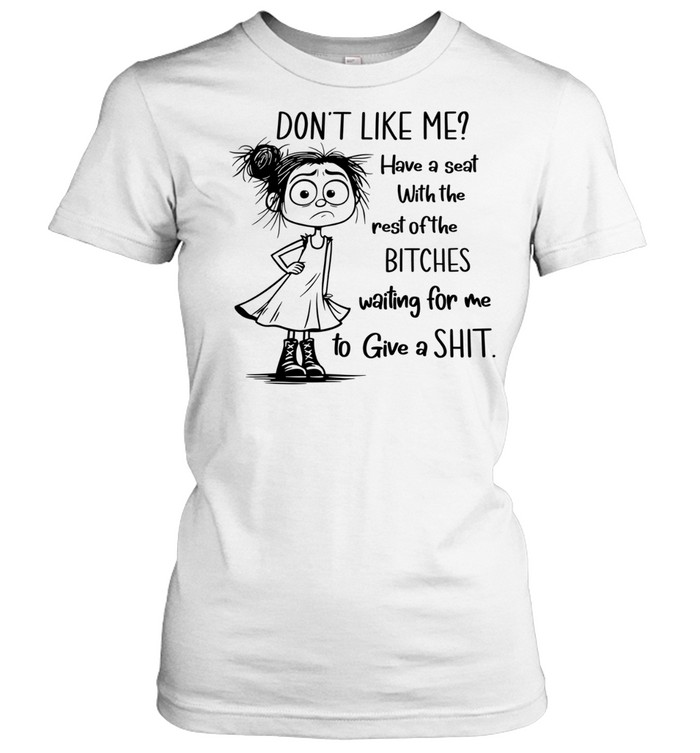 Don’t Like Me Have a Seat with the Rest of the Bitches Waiting for Me to Give a Shit Women T-Shirt