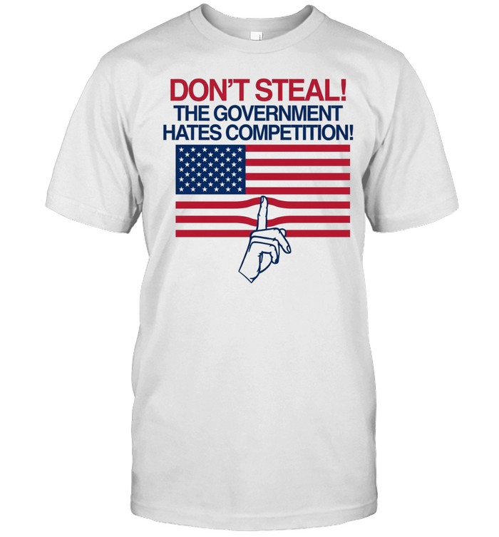 Don’t Steal The Government Hates Competition Unisex T-Shirt