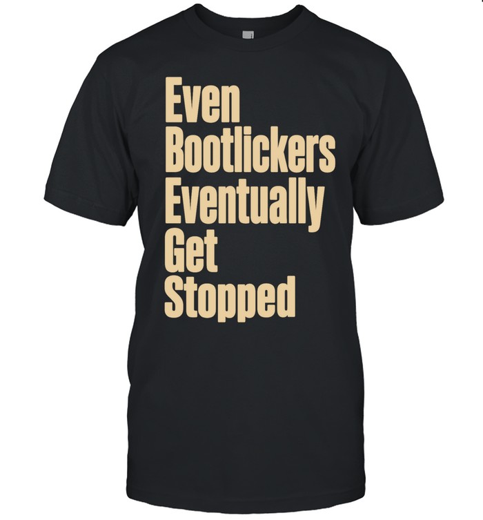 Even Bootlickers Eventually Get Stopped Unisex T-Shirt