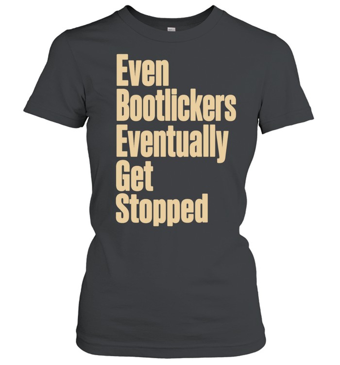 Even Bootlickers Eventually Get Stopped Women T-Shirt