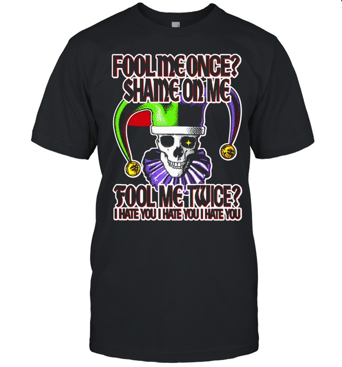 Fool Me Once Shame on Me Fool Me Twice I Hate You Unisex T-Shirt
