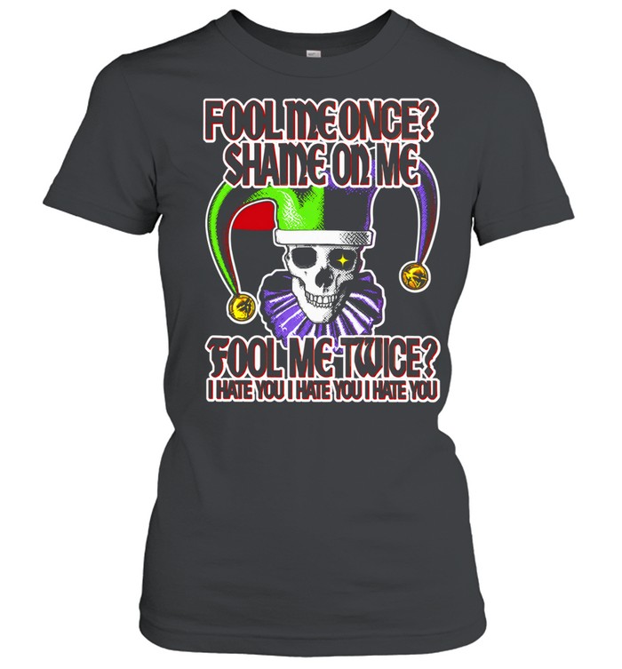 Fool Me Once Shame on Me Fool Me Twice I Hate You Women T-Shirt