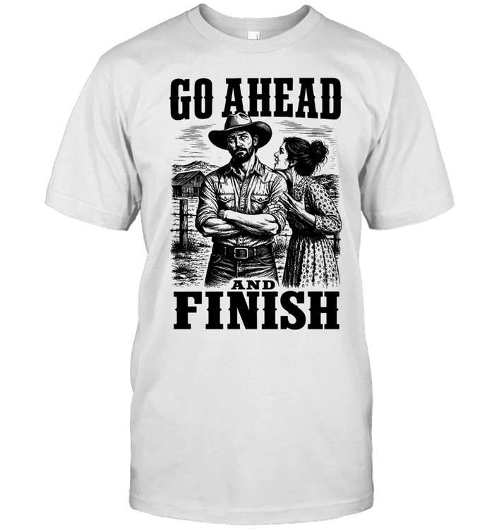 Go Ahead and Finish cowboy farm Unisex T-Shirt