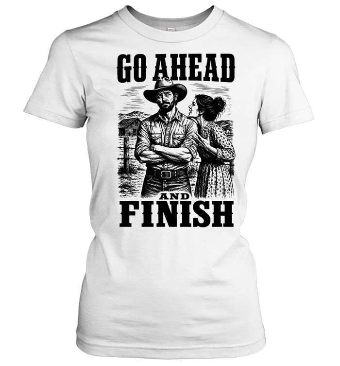 Go Ahead and Finish cowboy farm Women T-Shirt