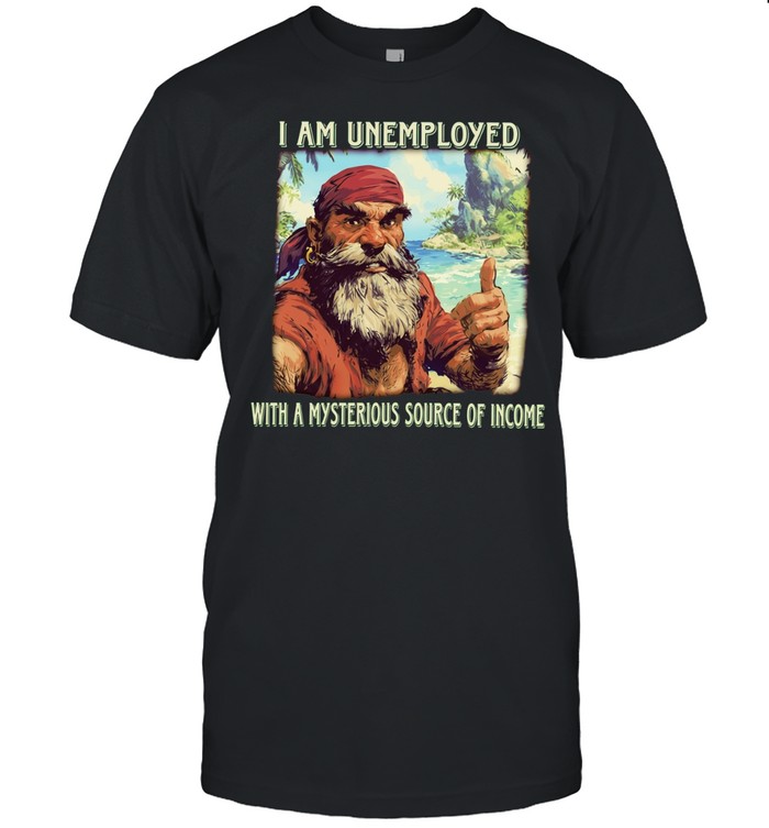 I am unemployed with a mysterious source of income Unisex T-Shirt