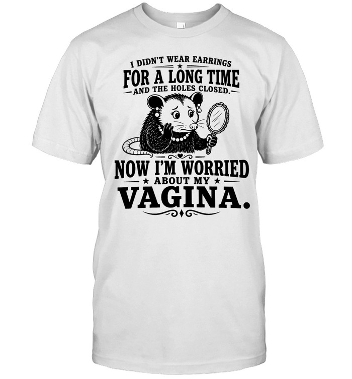 I Didn’t Wear Earrings for a Long Time and the Holes Closed Now I’m Worried About My Vagina Unisex T-Shirt