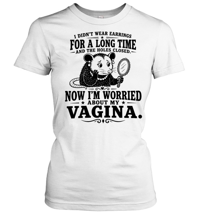 I Didn’t Wear Earrings for a Long Time and the Holes Closed Now I’m Worried About My Vagina Women T-Shirt