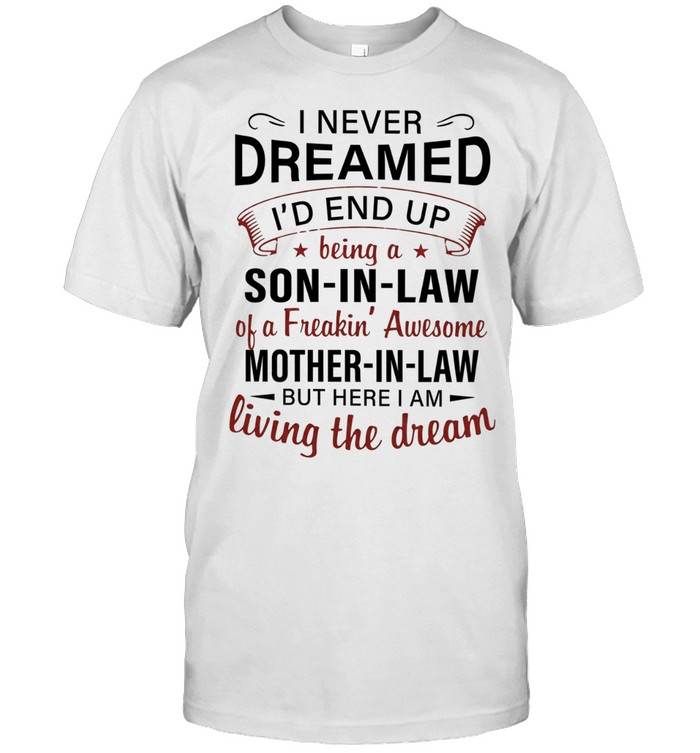 I never dreamed I’d end up being a son in law of a freakin’ awesome mother in law living the dream Unisex T-Shirt