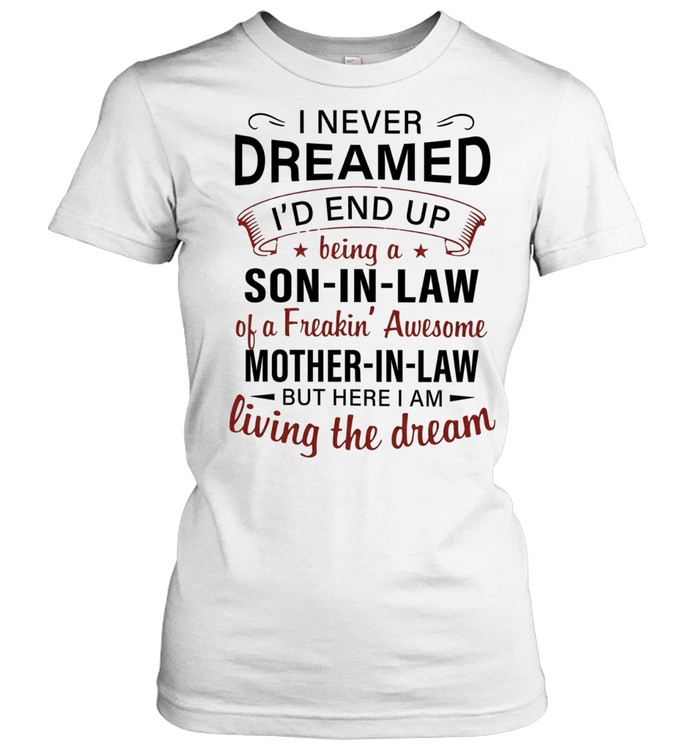 I never dreamed I’d end up being a son in law of a freakin’ awesome mother in law living the dream Women T-Shirt