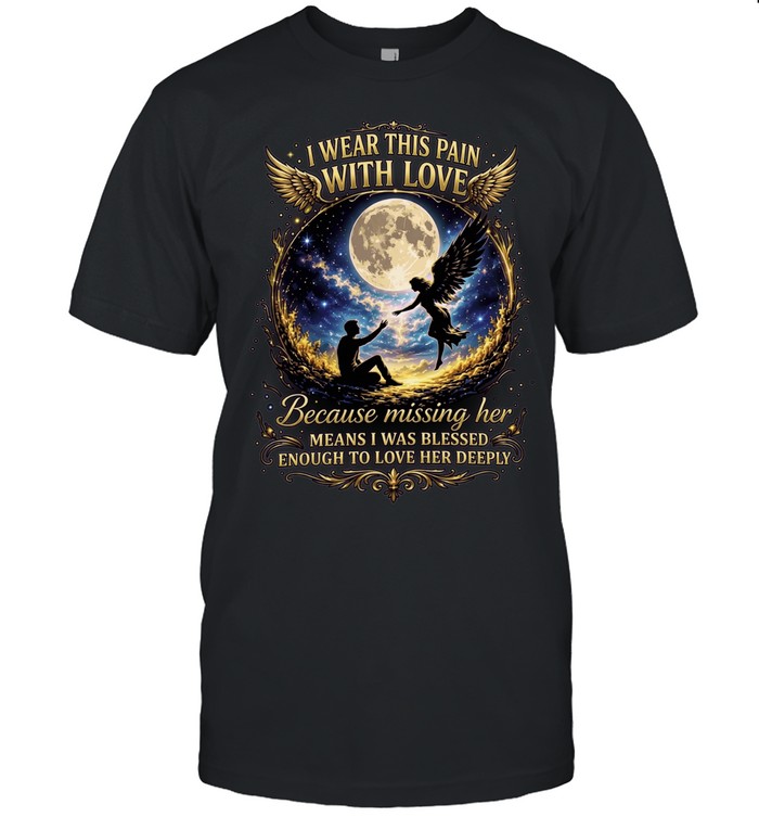 I wear this pain with love because missing her means was blessed enough to deeply winged angel Unisex T-Shirt