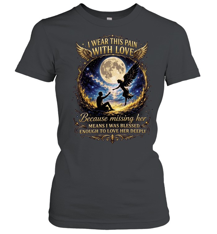 I wear this pain with love because missing her means was blessed enough to deeply winged angel Women T-Shirt
