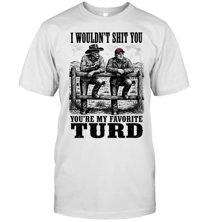 I Wouldn’t Shit You You’re My Favorite Turd Unisex T-Shirt