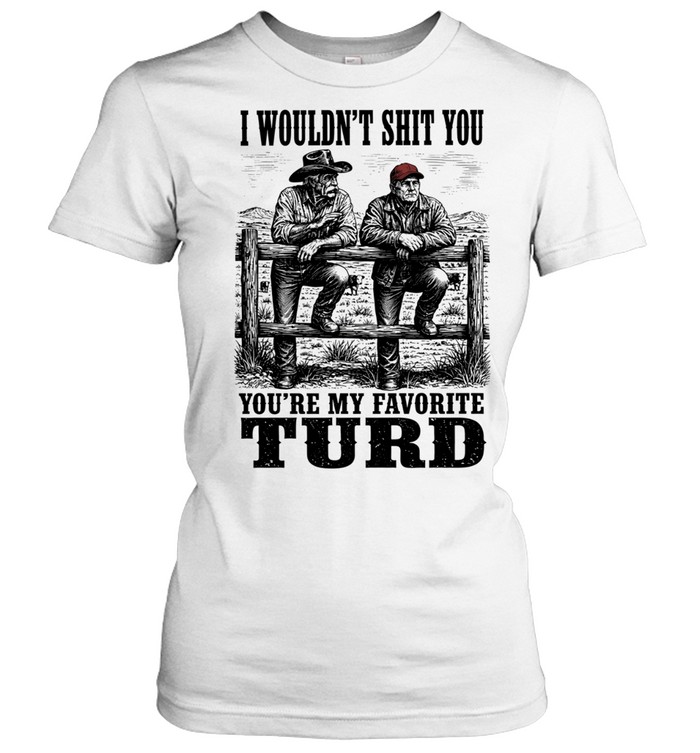 I Wouldn’t Shit You You’re My Favorite Turd Women T-Shirt