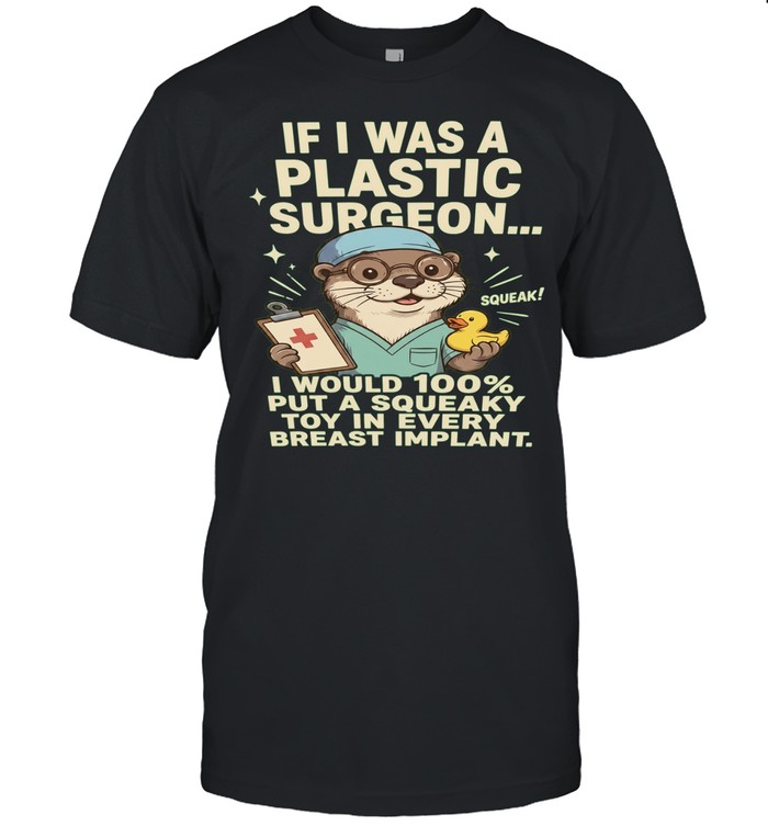 If I Was a Plastic Surgeon I Would Put a Squeaky Toy in Every Breast Implant Unisex T-Shirt