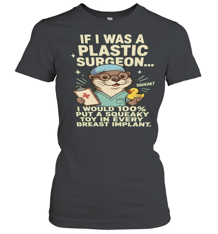 If I Was a Plastic Surgeon I Would Put a Squeaky Toy in Every Breast Implant Women T-Shirt