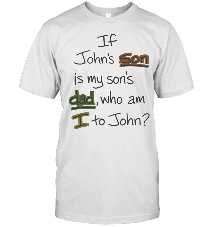 If John’s Son Is My Son’s Dad Who Am I to John Unisex T-Shirt