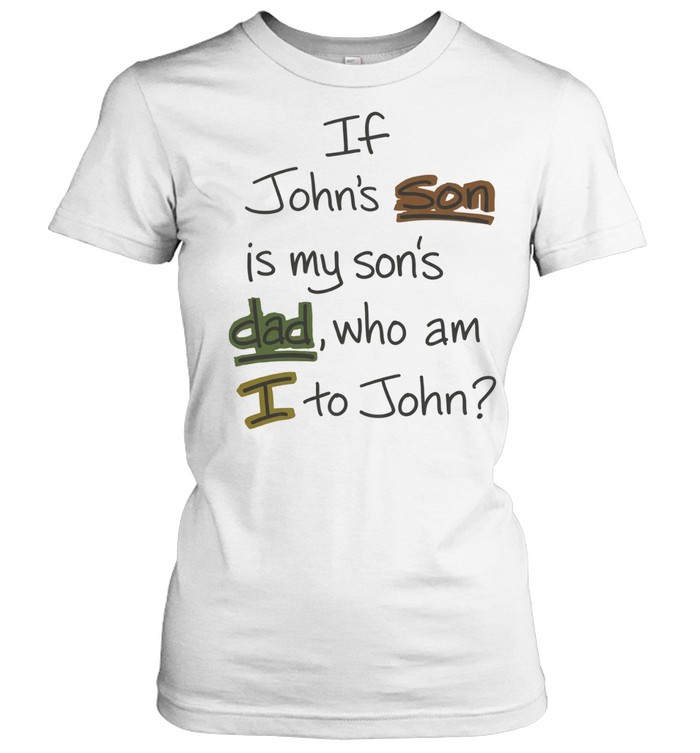 If John’s Son Is My Son’s Dad Who Am I to John Women T-Shirt