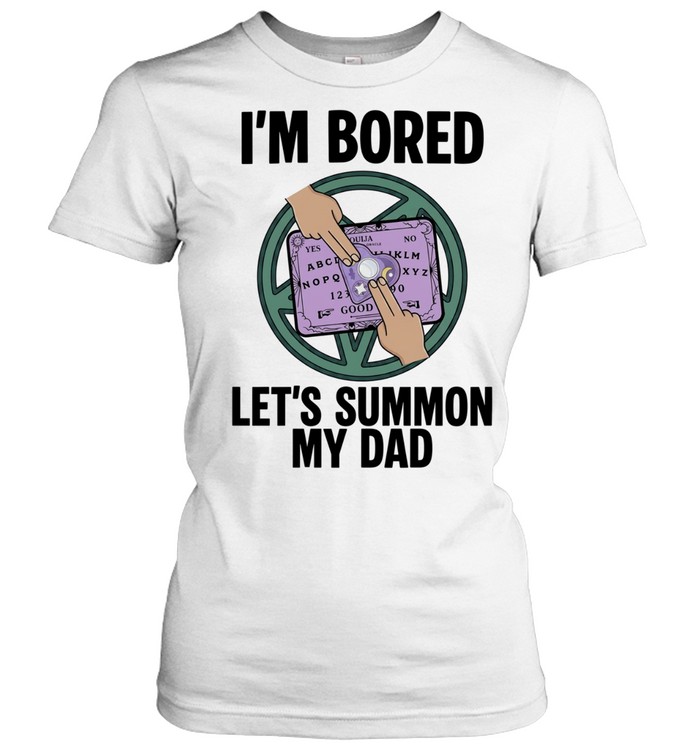 I’m bored let’s summon my dad Women T-Shirt